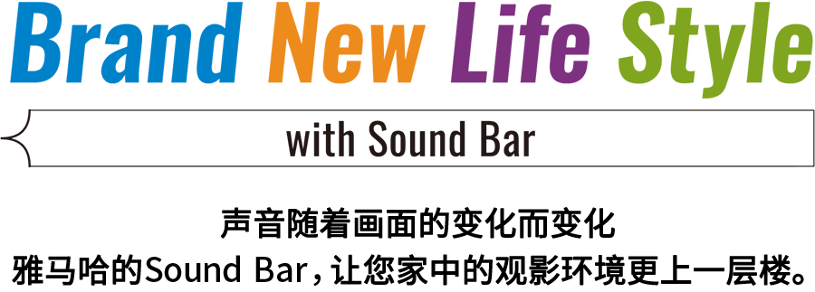 Brand New Life Style 音が変わると、映像も変わる。-ヤマハのサウンドバーが、あなたの家のTV環境を劇的に進化させる。 - with Sound Bar